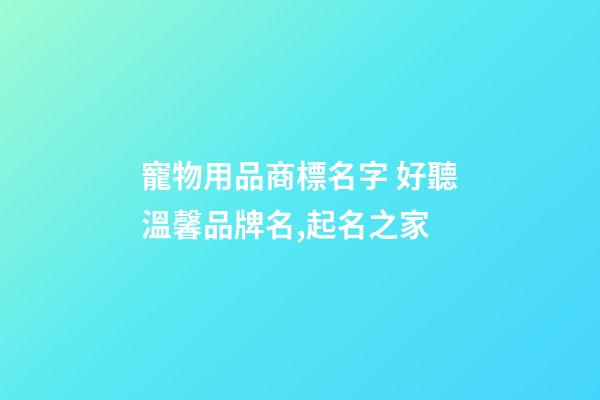 寵物用品商標名字 好聽溫馨品牌名,起名之家